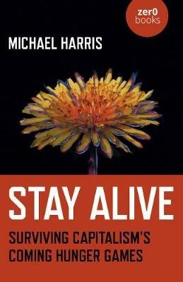 Stay Alive: Surviving Capitalism's Coming Hunger Games - Michael Harris - cover