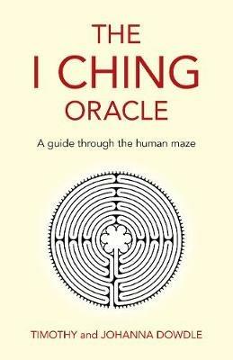 I Ching Oracle, The: A guide through the human maze - Timothy Dowdle,Johanna Dowdle - cover