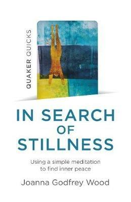 Quaker Quicks - In Search of Stillness: Using a simple meditation to find inner peace - Joanna Godfrey Wood - cover