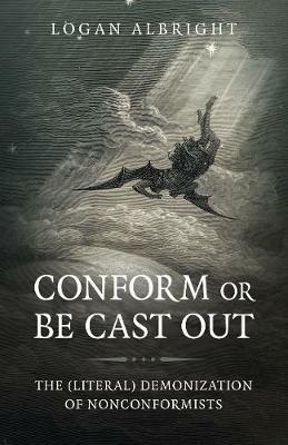 Conform or Be Cast Out: The (Literal) Demonization of Nonconformists - Logan Albright - cover