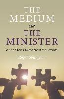 Medium and the Minister, The: Who on Earth Knows about the Afterlife? - Roger Straughan - cover