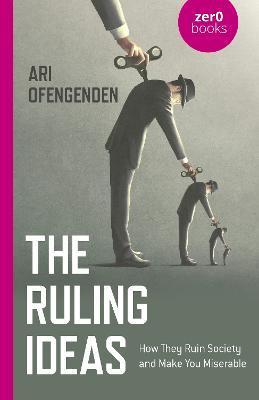 Ruling Ideas, The: How They Ruin Society and Make You Miserable - Ari Ofengenden - cover