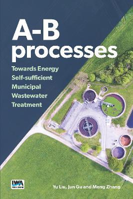 A-B processes: Towards Energy Self-sufficient Municipal Wastewater Treatment - Yu Liu,Jun Gu,Meng Zhang - cover