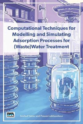 Computational Techniques for Modelling and Simulating Adsorption Processes for (Waste)Water Treatment - Anshul Yadav,Pawan Labhasetwar - cover