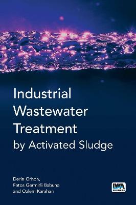 Industrial Wastewater Treatment by Activated Sludge - Derin Orhon,Fatos Germirli Babuna,Ozlem Karahan - cover