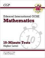 Edexcel International GCSE Maths 10-Minute Tests - Higher (includes Answers) - CGP Books - cover