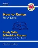 How to Revise for A-Level: Study Skills & Planner - from CGP, the Revision Experts (inc Videos) - CGP Books - cover