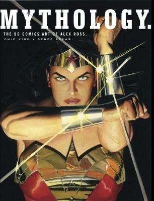 Mythology: The DC Comics Art of Alex Ross - Alex Ross,Chip Kidd - cover