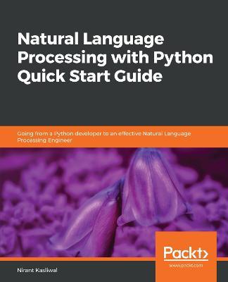 Natural Language Processing with Python Quick Start Guide: Going from a Python developer to an effective Natural Language Processing Engineer - Nirant Kasliwal - cover