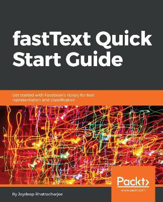 fastText Quick Start Guide: Get started with Facebook's library for text representation and classification - Joydeep Bhattacharjee - cover