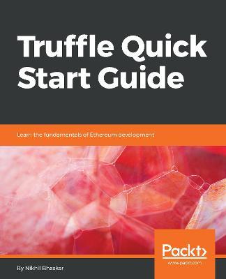 Truffle Quick Start Guide: Learn the fundamentals of Ethereum development - Nikhil Bhaskar - cover
