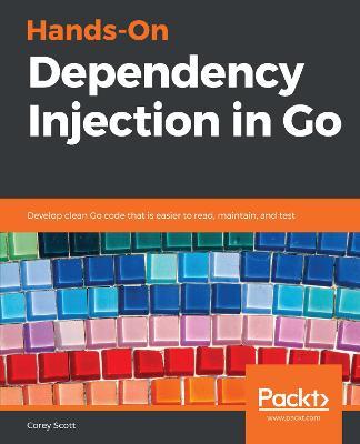 Hands-On Dependency Injection in Go: Develop clean Go code that is easier to read, maintain, and test - Corey Scott - cover