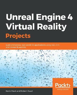 Unreal Engine 4 Virtual Reality Projects: Build immersive, real-world VR applications using UE4, C++, and Unreal Blueprints - Kevin Mack,Robert Ruud - cover