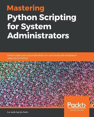 Mastering Python Scripting for System Administrators: Write scripts and automate them for real-world administration tasks using Python - Ganesh Sanjiv Naik - cover