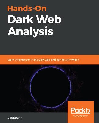 Hands-On Dark Web Analysis: Learn what goes on in the Dark Web, and how to work with it - Sion Retzkin - cover