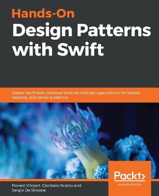Hands-On Design Patterns with Swift: Master Swift best practices to build modular applications for mobile, desktop, and server platforms - Florent Vilmart,Giordano Scalzo,Sergio De Simone - cover