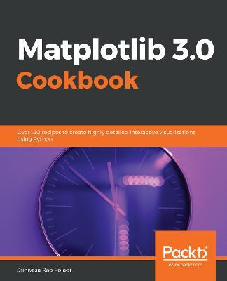 Matplotlib 3.0 Cookbook: Over 150 recipes to create highly detailed interactive visualizations using Python - Srinivasa Rao Poladi - cover