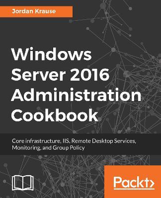 Windows Server 2016 Administration Cookbook - Jordan Krause - cover