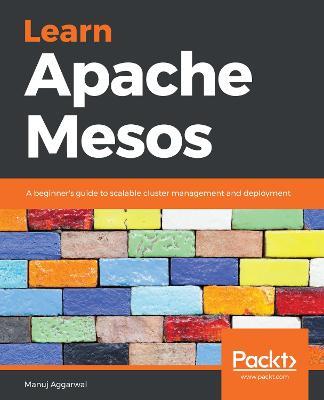 Learn Apache Mesos: A beginner's guide to scalable cluster management and deployment - Manuj Aggarwal - cover