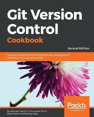Git Version Control Cookbook: Leverage version control to transform your development workflow and boost productivity, 2nd Edition - Kenneth Geisshirt,Emanuele Zattin,Aske Olsson - cover