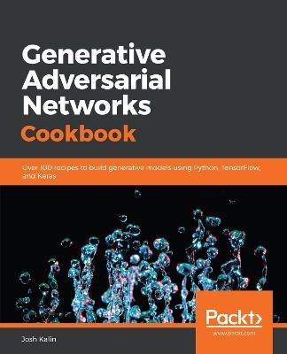 Generative Adversarial Networks Cookbook: Over 100 recipes to build generative models using Python, TensorFlow, and Keras - Josh Kalin - cover