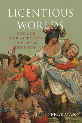 Licentious Worlds: Sex and Exploitation in Global Empires - Julie Peakman - cover