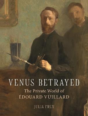 Venus Betrayed: The Private World of Édouard Vuillard - Julia Frey - cover