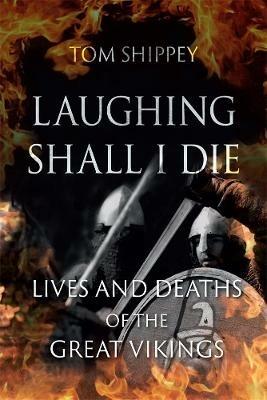 Laughing Shall I Die: Lives and Deaths of the Great Vikings - Tom Shippey - cover