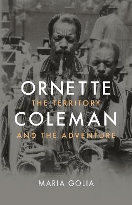 Ornette Coleman: The Territory and the Adventure - Maria Golia - cover