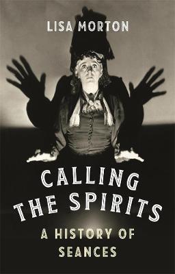Calling the Spirits: A History of Seances - Lisa Morton - cover