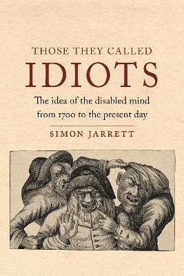 Those They Called Idiots: The Idea of the Disabled Mind from 1700 to the Present Day - Simon Jarrett - cover
