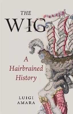 The Wig: A Harebrained History - Luigi Amara - cover