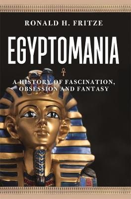 Egyptomania: A History of  Fascination, Obsession and Fantasy - Ronald H. Fritze - cover