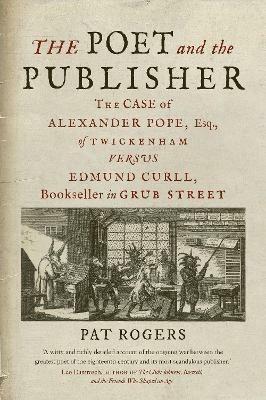 The Poet and the Publisher: The Case of Alexander Pope, Esq., of Twickenham versus Edmund Curll, Bookseller in Grub Street - Pat Rogers - cover