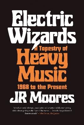 Electric Wizards: A Tapestry of Heavy Music, 1968 to the Present - JR Moores - cover