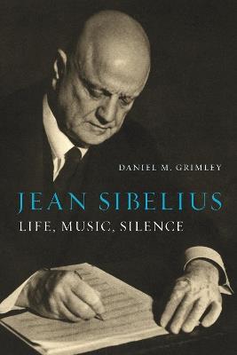 Jean Sibelius: Life, Music, Silence - Daniel M. Grimley - cover
