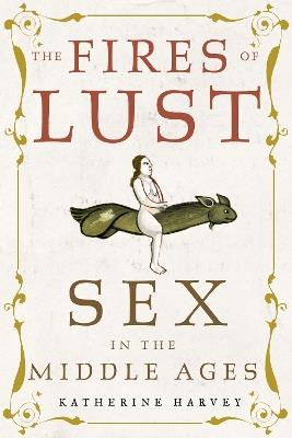 The Fires of Lust: Sex in the Middle Ages - Katherine Harvey - cover