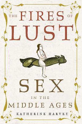 The Fires of Lust: Sex in the Middle Ages - Katherine Harvey - cover