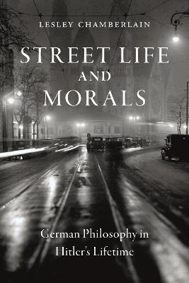 Street Life and Morals: German Philosophy in Hitler’s Lifetime - Lesley Chamberlain - cover