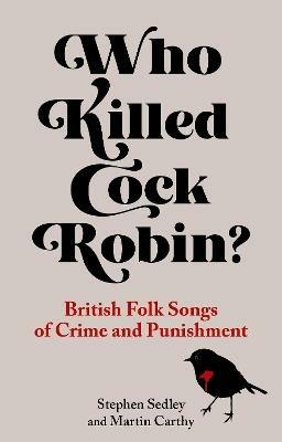 Who Killed Cock Robin?: British Folk Songs of Crime and Punishment - Stephen Sedley,Martin Carthy - cover