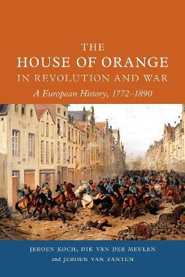 The House of Orange in Revolution and War: A European History, 1772-1890 - Jeroen Koch,Dik van der Meulen,Jeroen van Zanten - cover