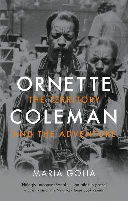 Ornette Coleman: The Territory and the Adventure - Maria Golia - cover