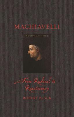 Machiavelli: From Radical to Reactionary - Robert Black - cover