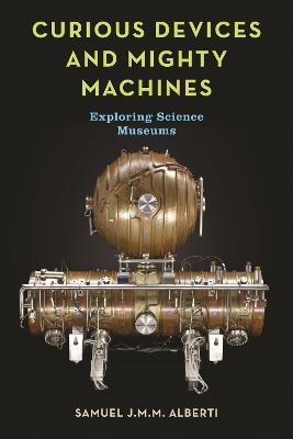 Curious Devices and Mighty Machines: Exploring Science Museums - Samuel J.M.M. Alberti - cover