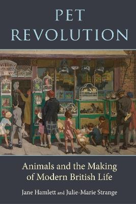 Pet Revolution: Animals and the Making of Modern British Life - Jane Hamlett,Julie-Marie Strange - cover