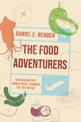 The Food Adventurers: How Round-the-World Travel Changed the Way We Eat - Daniel E. Bender - cover