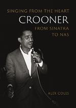 Crooner: Singing from the Heart from Sinatra to Nas