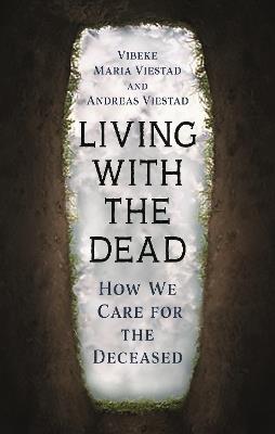 Living with the Dead: How We Care for the Deceased - Vibeke Maria Viestad,Andreas Viestad - cover