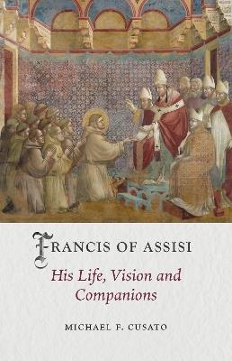 Francis of Assisi: His Life, Vision and Companions - Michael F. Cusato - cover