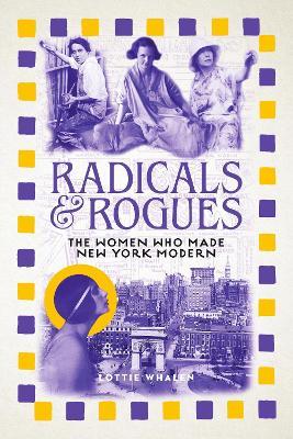 Radicals and Rogues: The Women Who Made New York Modern - Lottie Whalen - cover